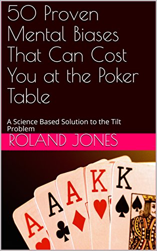 50 Proven Mental Biases That Can Cost You at the Poker Table: A Science Based Solution to the Tilt Problem